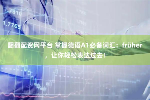 翻翻配资网平台 掌握德语A1必备词汇：früher，让你轻松表达过去！