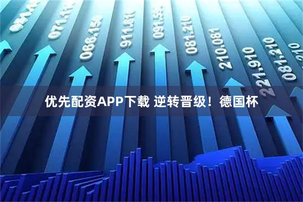 优先配资APP下载 逆转晋级！德国杯