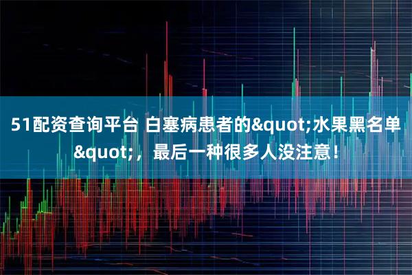 51配资查询平台 白塞病患者的"水果黑名单"，最后一种很多人没注意！